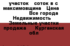 участок 12соток в с.максимовщина › Цена ­ 1 000 000 - Все города Недвижимость » Земельные участки продажа   . Курганская обл.